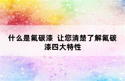 什么是氟碳漆  让您清楚了解氟碳漆四大特性